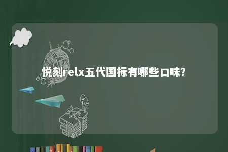 悦刻relx五代国标有哪些口味？ 